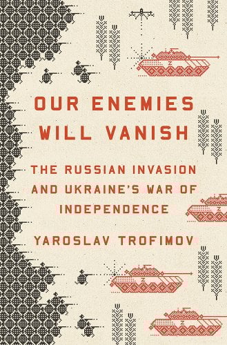 Yaroslav Trofimov, "Our Enemies Will Vanish: The Russian Invasion and Ukraine's War of Independence" (Penguin, 2024)